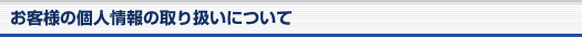 お客様の個人情報の取り扱いについて